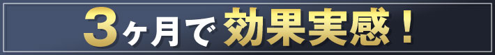 3ヵ月で効果実感